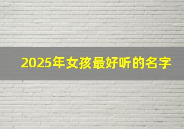 2025年女孩最好听的名字