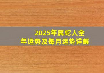 2025年属蛇人全年运势及每月运势详解