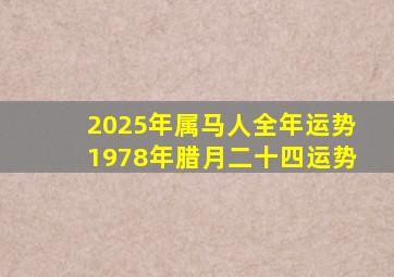 2025年属马人全年运势1978年腊月二十四运势