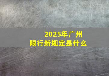 2025年广州限行新规定是什么