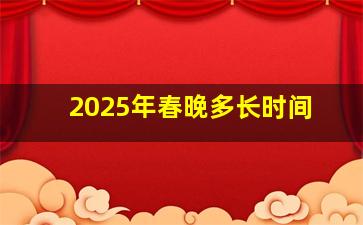 2025年春晚多长时间