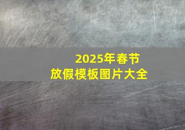 2025年春节放假模板图片大全