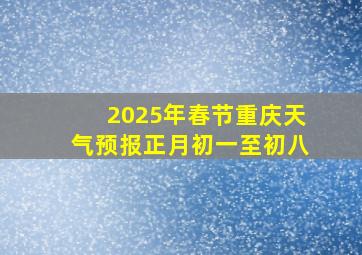 2025年春节重庆天气预报正月初一至初八