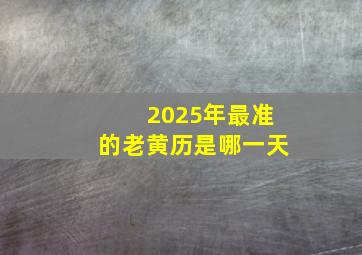 2025年最准的老黄历是哪一天