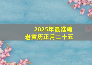 2025年最准确老黄历正月二十五