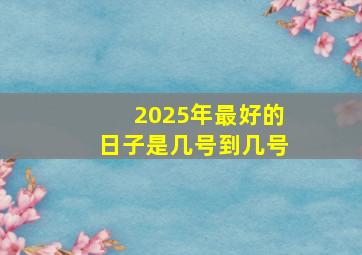 2025年最好的日子是几号到几号