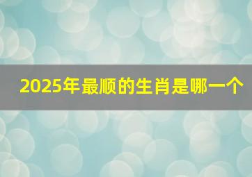 2025年最顺的生肖是哪一个