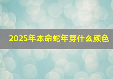 2025年本命蛇年穿什么颜色