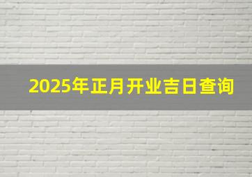 2025年正月开业吉日查询