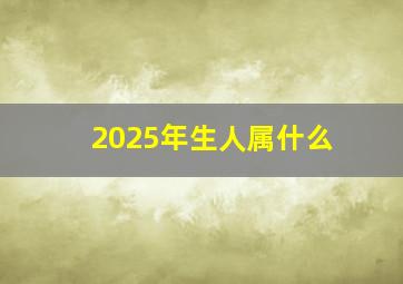 2025年生人属什么