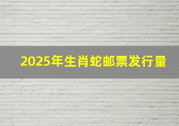 2025年生肖蛇邮票发行量