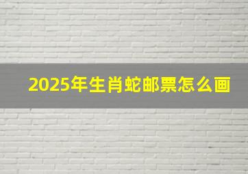 2025年生肖蛇邮票怎么画