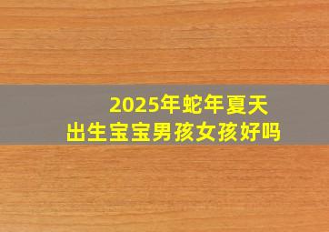 2025年蛇年夏天出生宝宝男孩女孩好吗