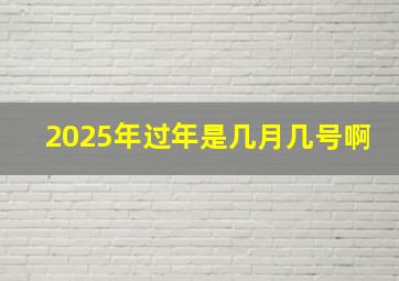 2025年过年是几月几号啊