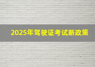 2025年驾驶证考试新政策