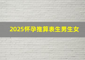 2025怀孕推算表生男生女