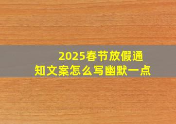 2025春节放假通知文案怎么写幽默一点