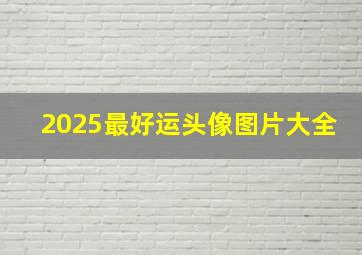 2025最好运头像图片大全