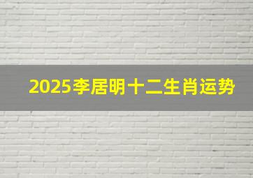 2025李居明十二生肖运势