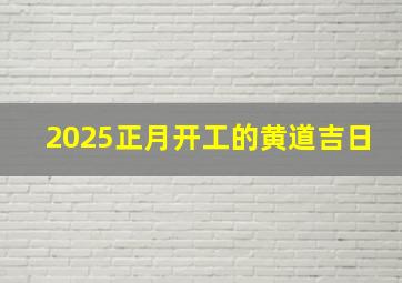 2025正月开工的黄道吉日