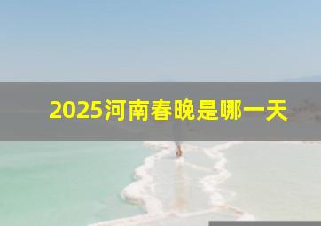 2025河南春晚是哪一天