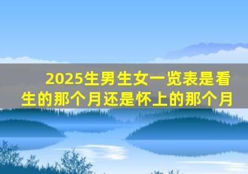 2025生男生女一览表是看生的那个月还是怀上的那个月