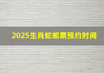 2025生肖蛇邮票预约时间