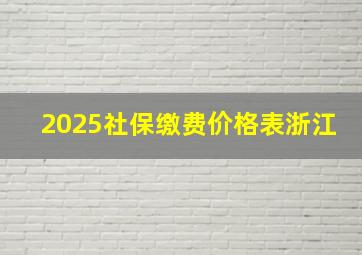 2025社保缴费价格表浙江