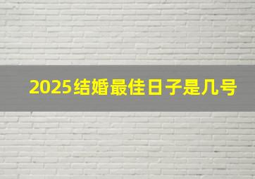 2025结婚最佳日子是几号