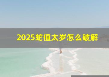 2025蛇值太岁怎么破解