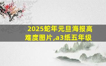 2025蛇年元旦海报高难度图片,a3纸五年级