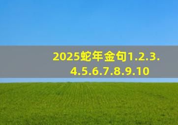 2025蛇年金句1.2.3.4.5.6.7.8.9.10