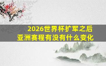 2026世界杯扩军之后亚洲赛程有没有什么变化