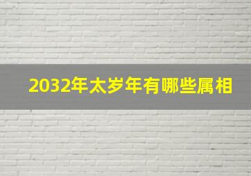 2032年太岁年有哪些属相