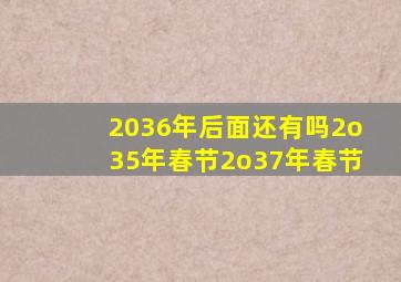 2036年后面还有吗2o35年春节2o37年春节