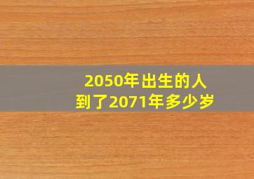 2050年出生的人到了2071年多少岁