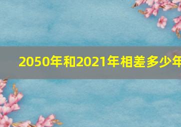 2050年和2021年相差多少年