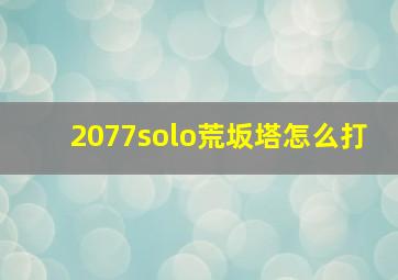 2077solo荒坂塔怎么打