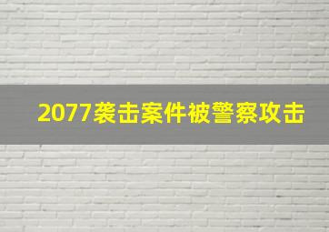 2077袭击案件被警察攻击