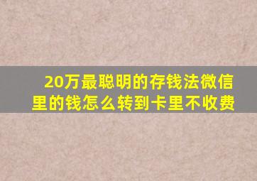 20万最聪明的存钱法微信里的钱怎么转到卡里不收费