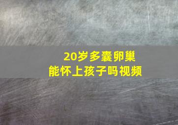 20岁多囊卵巢能怀上孩子吗视频