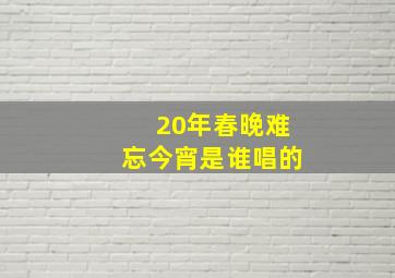 20年春晚难忘今宵是谁唱的