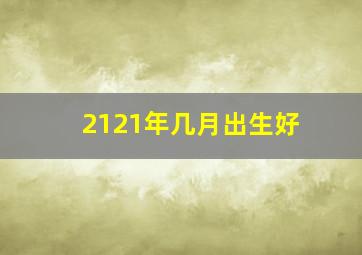 2121年几月出生好