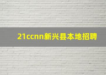 21ccnn新兴县本地招聘