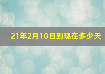 21年2月10日到现在多少天