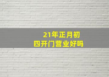 21年正月初四开门营业好吗