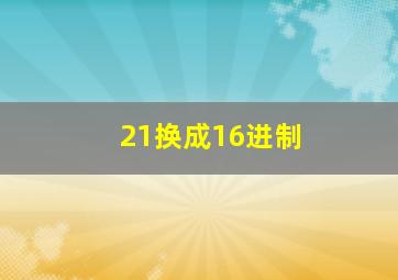 21换成16进制