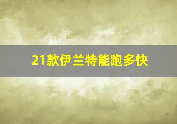 21款伊兰特能跑多快