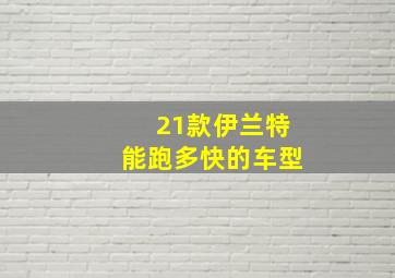 21款伊兰特能跑多快的车型