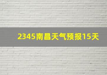 2345南昌天气预报15天